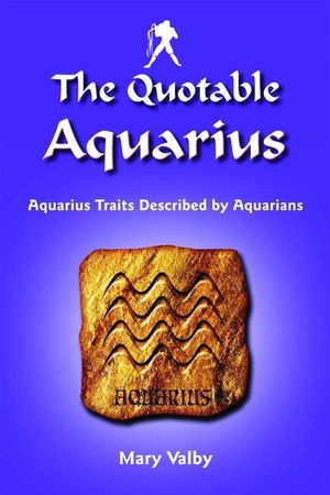 The Quotable Aquarius: Aquarius Traits Described by Aquarians: Usual Birthdates January 20 Through February 18