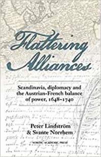 Flattering alliances : Scandinavia, diplomacy and the Austrian-French balance of power 1648-1740 | 1:a upplagan