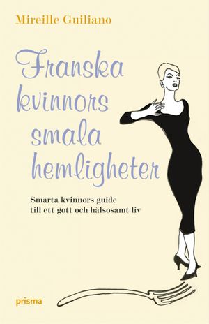 Franska kvinnors smala hemligheter : smarta kvinnors guide till ett gott och hälsosamt liv | 1:a upplagan