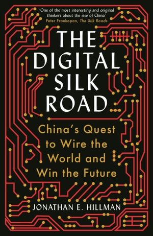 Digital Silk Road - China's Quest to Wire the World and Win the Future