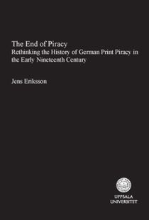 The End of Piracy : Rethinking the History of German Print Piracy in the Early Nineteenth Century