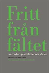 Fritt från fältet : Om medier, generationer och värden. Festskrift till Göran Bolin | 1:a upplagan