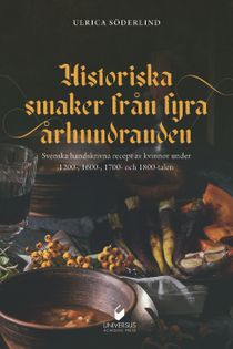 Historiska smaker från  fyra århundranden: Svenska handskrivna recept av kvinnor under 1200-, 1600-, 1700- och 1800-talen