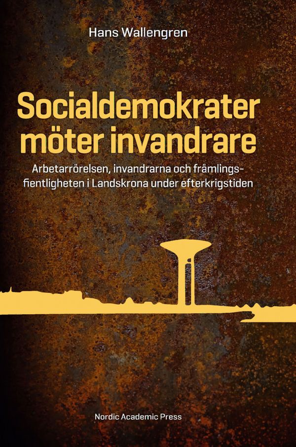 Socialdemokrater möter invandrare : arbetarrörelsen, invandrarna och främlingsfientligheten i Landskrona under efterkrigstiden | 1:a upplagan