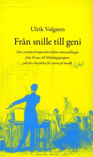 Från snille till geni : den svenska kompositörsrollens omvandlingar från Kraus till måndagsgruppen och dess betydelse för synen | 1:a upplagan