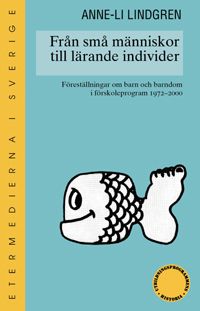 Från små människor till lärande individer : föreställningar om barn och barndom i förskoleprogram 1970-2000 | 1:a upplagan