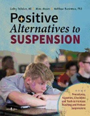 Positive Alternatives To Suspension : Procedures, Vignettes, Checklists and Tools to Increase Teaching and Reduce Suspensions