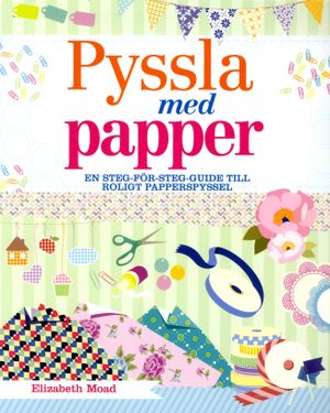 Pyssla med papper : en steg-för-steg-guide till roligt papperspyssel | 1:a upplagan