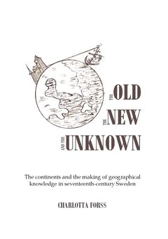 The Old, the New and the Unknown : The continents and the making of geographical knowledge in seventeenth-century Sweden | 0:e upplagan