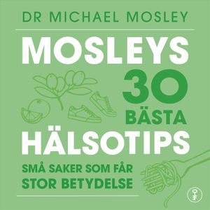 Mosleys 30 bästa hälsotips : Små saker som får stor betydelse