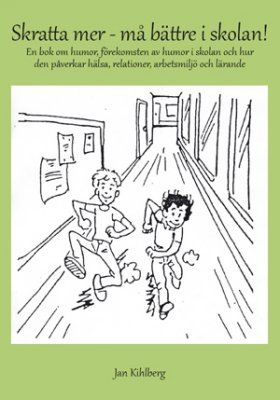 Skratta mer - må bättre i skolan! : en bok om humor, förekomsten av humor i skolan och hur den påverkar hälsa, relationer, arbet | 0:e upplagan