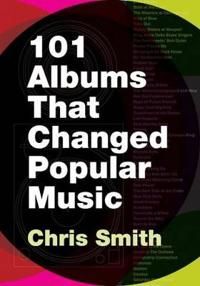 101 Albums that Changed Popular Music - Chris Smith