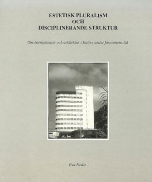 Estetisk pluralism och disciplinerande struktur : om barnkolonier och arkitektur i Italien under fascismens tid | 1:a upplagan