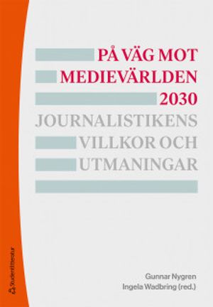 På väg mot medievärlden 2030 - Journalistikens villkor och utmaningar | 6:e upplagan