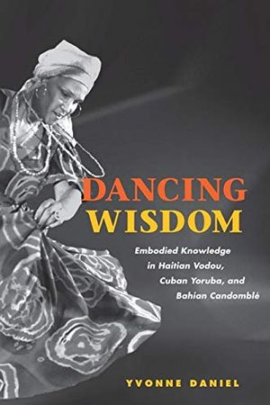 Dancing wisdom - embodied knowledge in haitian vodou, cuban yoruba, and bah