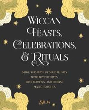 Wiccan Feasts, Celebrations, and Rituals: Make the Most of Special Days with Witchy Rites, Decorations, and Herbal Magic Touches