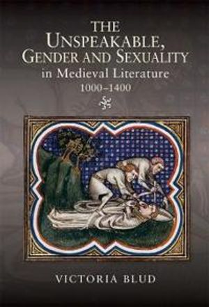 The Unspeakable, Gender and Sexuality in Medieval Literature, 1000-1400