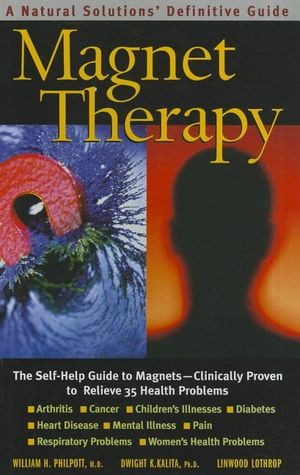 Magnet Therapy: The Self-Help Guide To Magnets--Clinically Proven To Relieve 35 Health Problems