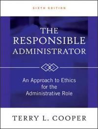 The Responsible Administrator: An Approach to Ethics for the Administrative