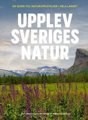 Upplev Sveriges natur : En guide till naturupplevelser i hela landet