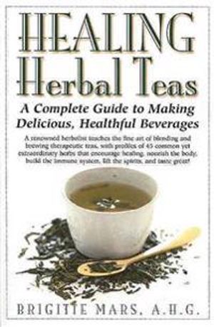 Healing Herbal Teas: A Complete Guide To Making Delicious, H