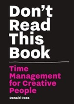 Don't Read This Book - Time Management for Creative People