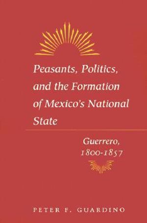 Peasants, Politics, and the Formation of Mexico's National State