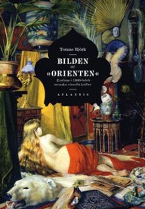 Bilden av "orienten" : exotism i 1800-talets svenska visuella kultur | 1:a upplagan