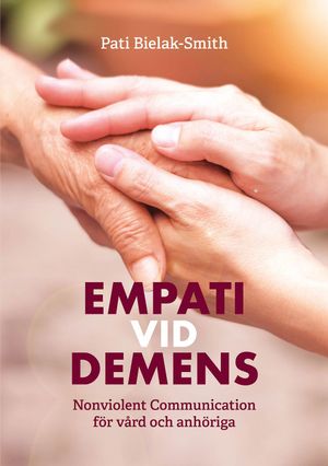 Empati vid demens : Nonviolent Communication för vård och anhöriga | 1:a upplagan