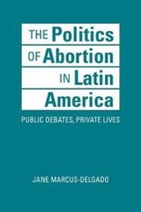 The Politics of Abortion in Latin America | 1:a upplagan
