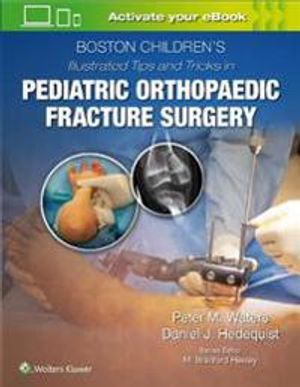 Boston Children’s Illustrated Tips and Tricks  in Pediatric Orthopaedic Fracture Surgery