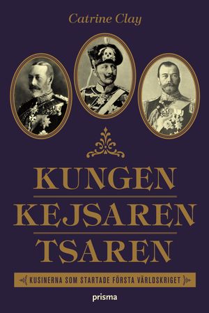 Kungen, Kejsaren, Tsaren : tre kungliga kusiner som störtade världen i krig | 1:a upplagan