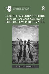 Lead Belly, Woody Guthrie, Bob Dylan, and American Folk Outlaw Performance