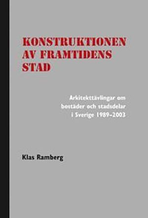 Konstruktionen av framtidens stad : arkitekttävlingar om bostäder och stadsdelar i Sverige 1989-2003