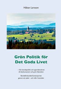 Grön politik för det goda livet : från agrardemokrati till ekohumanism och grön liberalism - Bondeförbundet/Centerpartiet genom | 1:a upplagan