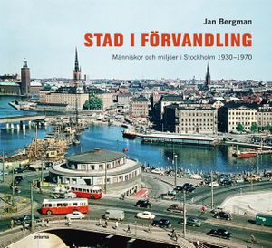 Stad i förvandling : människor och miljöer i Stockholm 1930-1970 | 1:a upplagan