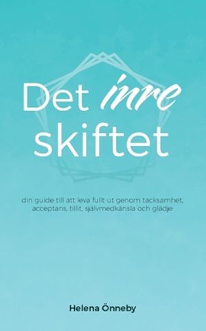 Det inre skiftet : din guide till att leva livet fullt ut genom tacksamhet, acceptans, tillit, självmedkänsla och glädje