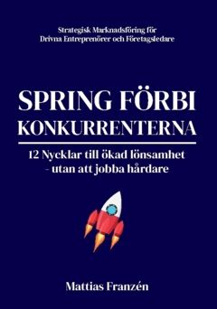 Spring förbi konkurrenterna : 12 Nycklar till ökad lönsamhet  - utan att jobba hårdare | 0:e upplagan
