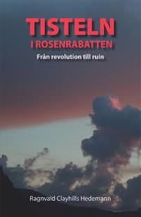 Tisteln i rosenrabatten : från revolution till ruin | 1:a upplagan