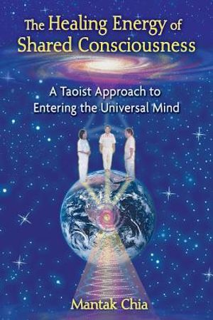 Healing Energy Of Shared Consciousness: A Taoist Approach To Entering The Universal Mind