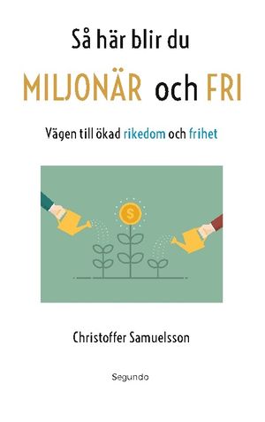 Så här blir du MILJONÄR och FRI : Vägen till ökad rikedom och frihet | 1:a upplagan