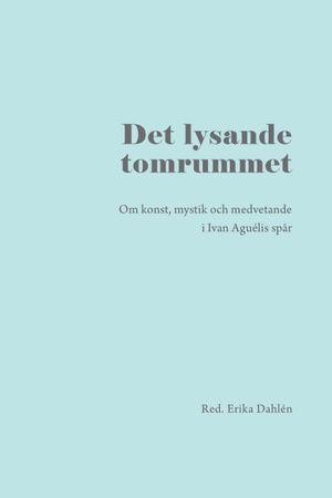 Det lysande tomrummet: om konst, mystik och medvetande i Ivan Aguélis spår