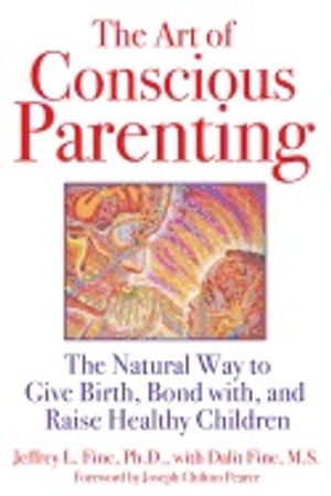 Art Of Conscious Parenting : The Natural Way to Give Birth, Bond with, and Raise Healthy Children