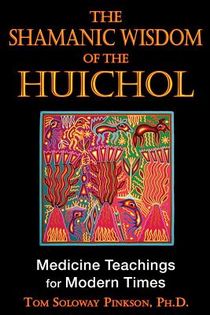 Shamanic Wisdom Of The Huichols: Medicine Teachings For Modern Times