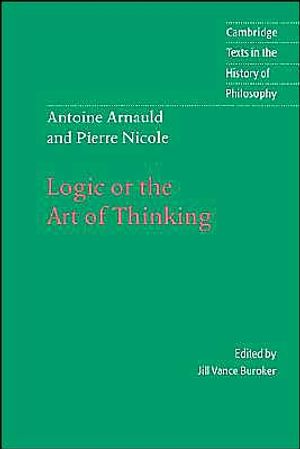 Antoine Arnauld and Pierre Nicole: Logic or the Art of Thinking