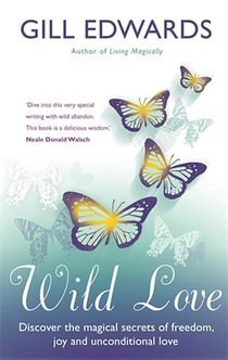 Wild love - discover the magical secrets of freedom, joy and unconditional