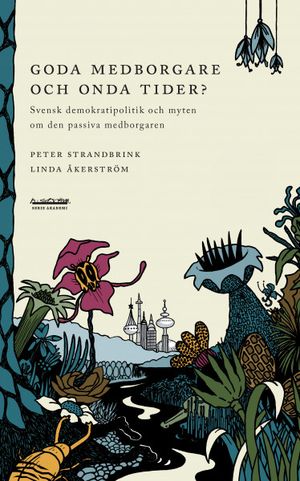 Goda medborgare och onda tider? : svensk demokratipolitik och myten om den passiva medborgaren | 1:a upplagan