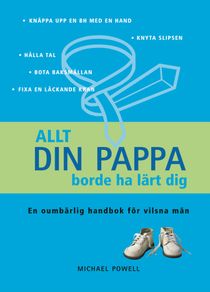 Allt din pappa borde ha lärt dig : en oumbärlig handbok för vilsna män