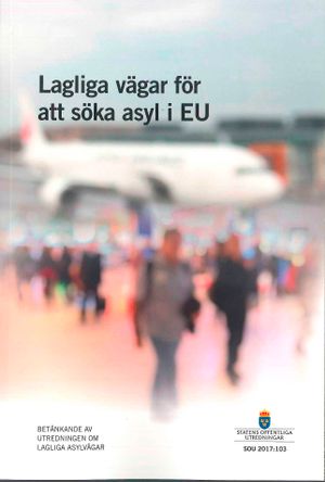 Lagliga vägar för att söka asyl i EU. SOU 2017:103 : Betänkande från Utredn | 1:a upplagan