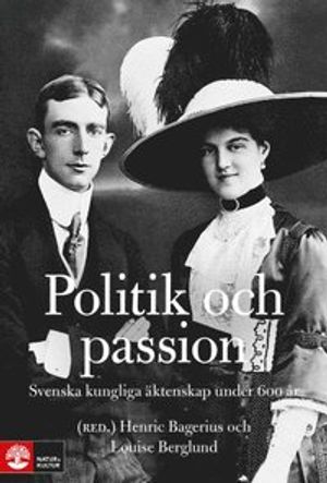 Politik och passion : Svenska kungliga äktenskap under 600 år | 1:a upplagan